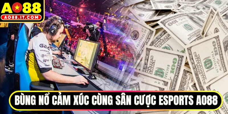 Bùng nổ cảm xúc cùng sân cược Esports AO88