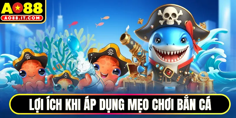 Lợi ích khi áp dụng mẹo chơi bắn cá