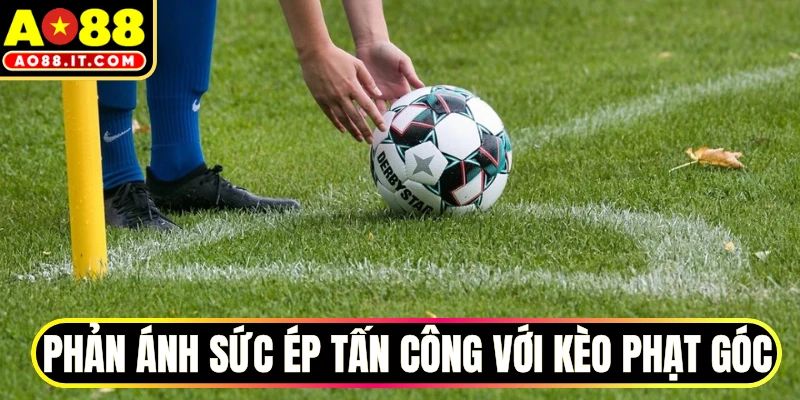 Phản ánh sức ép tấn công với kèo phạt góc