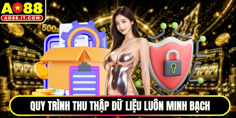 Quy trình thu thập dữ liệu luôn minh bạch