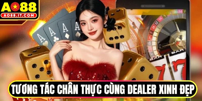 Tương tác chân thực cùng dealer xinh đẹp